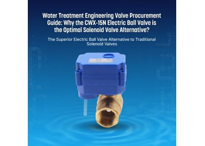 Water Treatment Engineering Valve Procurement Guide: Why the CWX-15N Electric Ball Valve is the Optimal Solenoid Valve Alternative?
